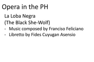 Opera in the PH
La Loba Negra
(The Black She-Wolf)
- Music composed by Franciso Feliciano
- Libretto by Fides Cuyugan Asensio
 