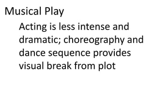 Musical Play
Acting is less intense and
dramatic; choreography and
dance sequence provides
visual break from plot
 