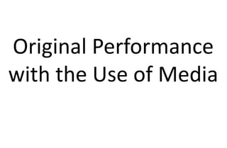 Original Performance
with the Use of Media
 