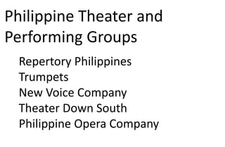 Philippine Theater and
Performing Groups
Repertory Philippines
Trumpets
New Voice Company
Theater Down South
Philippine Opera Company
 