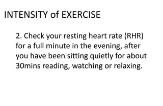 INTENSITY of EXERCISE
2. Check your resting heart rate (RHR)
for a full minute in the evening, after
you have been sitting quietly for about
30mins reading, watching or relaxing.
 