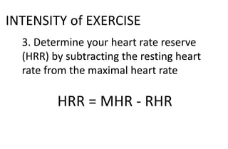 INTENSITY of EXERCISE
3. Determine your heart rate reserve
(HRR) by subtracting the resting heart
rate from the maximal heart rate
HRR = MHR - RHR
 