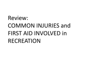Review:
COMMON INJURIES and
FIRST AID INVOLVED in
RECREATION
 