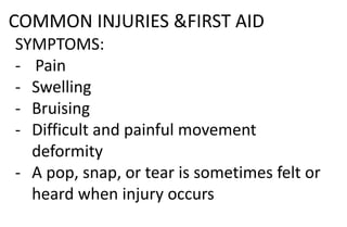 COMMON INJURIES &FIRST AID
SYMPTOMS:
- Pain
- Swelling
- Bruising
- Difficult and painful movement
deformity
- A pop, snap, or tear is sometimes felt or
heard when injury occurs
 