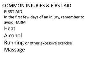 COMMON INJURIES & FIRST AID
FIRST AID
In the first few days of an injury, remember to
avoid HARM
Heat
Alcohol
Running or other excessive exercise
Massage
 