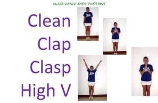 CHEER DANCE BASIC POSITIONS
Clean
Clap
Clasp
High V
 