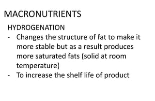 MACRONUTRIENTS
HYDROGENATION
- Changes the structure of fat to make it
more stable but as a result produces
more saturated fats (solid at room
temperature)
- To increase the shelf life of product
 
