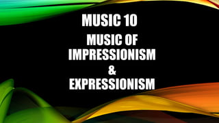 MUSIC 10
MUSIC OF
IMPRESSIONISM
&
EXPRESSIONISM
 