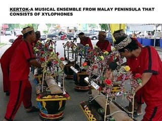 KERTOK-A MUSICAL ENSEMBLE FROM MALAY PENINSULA THAT
CONSISTS OF XYLOPHONES
 