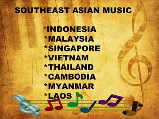 SOUTHEAST ASIAN MUSIC
*INDONESIA
*MALAYSIA
*SINGAPORE
*VIETNAM
*THAILAND
*CAMBODIA
*MYANMAR
*LAOS
 
