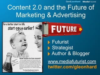 Content 2.0 and the Future of
  Marketing & Advertising



             ‣ Futurist
             ‣ Strategist
             ‣ Author & Blogger
             www.mediafuturist.com
             twitter.com/gleonhard
 