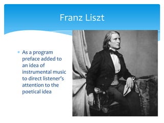 As a program
preface added to
an idea of
instrumental music
to direct listener’s
attention to the
poetical idea
Franz Liszt
 