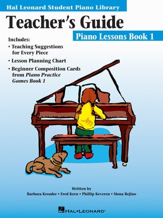 Hal Leonard Student Piano Library
Teacher’s Guide
Piano Lessons Book 1
Piano Technique
Book 1-5
Etudes to develop
physical mastery of the
keyboard (Instrumental
Accompaniments
optional)
Hal Leonard Student Piano Library
Barbara Kreader • Fred Kern • Phillip Keveren • Mona Rejino
Book 1
Piano Practice Games
Preparation activities for
pieces in Piano Lessons
• Listen
• Read
• Create
U.S. $6.95
ISBN 0-7935-8557-0
#73999-JGAEIi
HL00296048
Book 1
Piano Lessons
Piano Lessons CD
Piano Lessons GM Disk
Piano Practice Games
Piano Technique Book
Piano Technique CD
Piano Technique GM Disk
Piano Theory Workbook
Piano Solos
Piano Solos CD
Piano Solos GM Disk
Notespeller for Piano
Flash Cards Set A
Book 2
Piano Lessons
Piano Lessons CD
Piano Lessons GM Disk
Piano Practice Games
Piano Technique Book
Piano Technique CD
Piano Technique GM Disk
Piano Theory Workbook
Piano Solos
Piano Solos CD
Piano Solos GM Disk
Notespeller for Piano
Flash Cards Set A
Book 3
Piano Lessons
Piano Lessons CD
Piano Lessons GM Disk
Piano Practice Games
Piano Technique Book
Piano Technique CD
Piano Technique GM Disk
Piano Theory Workbook
Piano Solos
Piano Solos CD
Piano Solos GM Disk
Flash Cards Set B
Book 4
Piano Lessons
Piano Lessons CD
Piano Lessons GM Disk
Piano Practice Games
Piano Technique Book
Piano Technique CD
Piano Technique GM Disk
Piano Theory Workbook
Piano Solos
Piano Solos CD
Piano Solos GM Disk
Flash Cards Set B
Book 5
Piano Lessons
Piano Lessons CD
Piano Lessons GM Disk
Piano Technique Book
Piano Technique CD
Piano Technique GM Disk
Piano Theory Workbook
Piano Solos
Piano Solos CD
Piano Solos GM Disk
Supplemental
Teacher’s Guide & Planning Chart
My Music Journal
Flash Cards Set A
Flash Cards Set B
A piano method with music to please students, teachers and parents!
The Hal Leonard Student Piano Library is clear, concise and
carefully graded. Perfect for private and group instruction.
Hal Leonard Student Piano Library
Hal Leonard Student Piano Library
Notespeller for Piano
A Visit to Piano Park
with Spike and Party Cat
Book 2
by Karen Harrington
Hal Leonard Student Piano Library
Piano Theory Workbook
Book 3
Barbara Kreader • Fred Kern • Phillip Keveren • Mona Rejino • Karen Harrington
Hal Leonard Student Piano Library
Piano Technique Book 4
Barbara Kreader • Fred Kern • Phillip Keveren • Mona Rejino
Hal Leonard Student Piano Library
Barbara Kreader • Fred Kern • Phillip Keveren • Mona Rejino
Book 1
Piano Lessons
Hal Leonard Student Piano Library
Book 5
Barbara Kreader • Fred Kern • Phillip Keveren
Piano Solos
®
Piano Lessons 1-5
Appealing music
introduces new concepts
Piano Practice Games 1-4
Listening, reading, and improvisation
activities correlated with lessons book
Notespeller for Piano 1-2
Note recognition activities
Piano Theory Workbook 1-5
Written theory activities
correlated with lessons book
Piano
Solos 1-5
Additional correlated
repertoire (Instrumental
Accompaniments optional)
Piano Lessons
Instrumental Accompaniments 1-5
Correlated audio CD or General MIDI disk
for lessons and games books
Written by
Barbara Kreader • Fred Kern • Phillip Keveren • Mona Rejino
Includes:
• Teaching Suggestions
	for Every Piece
• Lesson Planning Chart
• Beginner Composition Cards
	from Piano Practice
	Games Book 1
 
