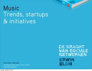Music
    Trends, startups
    & initiatives




     Erwin Blom / @erwblo
     Handboek Communities / The Crowds
     www.thecrowds.nl
Sunday, January 16, 2011
 