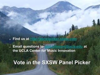 Vote in the SXSW Panel Picker
Find us at http://panelpicker.sxsw.com
Email questions to gigi.johnson@ucla.edu at
the UCLA Center for Music Innovation
 