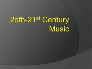 2oth-21st   Century
             Music
 