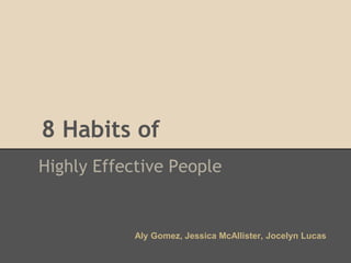 8 Habits of
Highly Effective People


            Aly Gomez, Jessica McAllister, Jocelyn Lucas
 