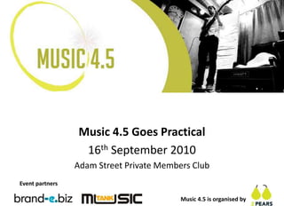 Music 4.5 Goes Practical
16th September 2010
Adam Street Private Members Club
Event partners
Music 4.5 is organised by
 