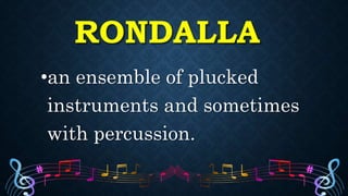 RONDALLA
•an ensemble of plucked
instruments and sometimes
with percussion.
 