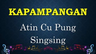 KAPAMPANGAN
Atin Cu Pung
Singsing
 
