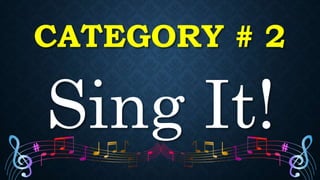 CATEGORY # 2
Sing It!
 