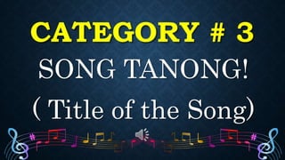 CATEGORY # 3
SONG TANONG!
( Title of the Song)
 