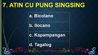 7. ATIN CU PUNG SINGSING
a. Bicolano
b. Ilocano
c. Kapampangan
d. Tagalog
 
