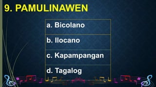 9. PAMULINAWEN
a. Bicolano
b. Ilocano
c. Kapampangan
d. Tagalog
a. Bicolano
b. Ilocano
c. Kapampangan
d. Tagalog
 