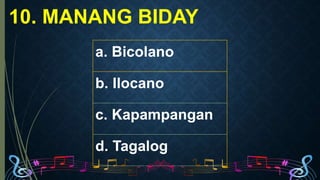 10. MANANG BIDAY
a. Bicolano
b. Ilocano
c. Kapampangan
d. Tagalog
a. Bicolano
b. Ilocano
c. Kapampangan
d. Tagalog
 