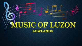 MUSIC OF LUZON
LOWLANDS
 