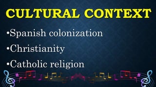 CULTURAL CONTEXT
•Spanish colonization
•Christianity
•Catholic religion
 