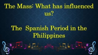 The Mass: What has influenced
us?
The Spanish Period in the
Philippines
 