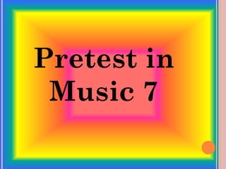 Pretest in
Music 7
 