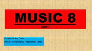 MUSIC 8UNIT I
Christian Moises Carlos
Disiplina Village-Bignay National High School
 