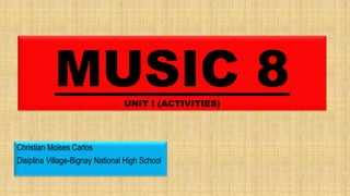 MUSIC 8UNIT I (ACTIVITIES)
Christian Moises Carlos
Disiplina Village-Bignay National High School
 
