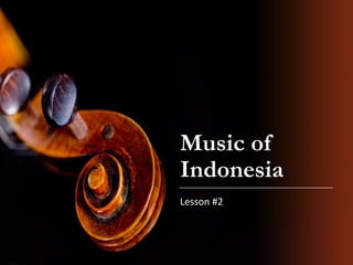 Music of
Indonesia
Lesson #2
 