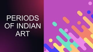 PERIODS
OF INDIAN
ART
 