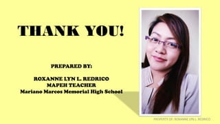 PREPARED BY:
ROXANNE LYN L. REDRICO
MAPEH TEACHER
Mariano Marcos Memorial High School
THANK YOU!
PROPERTY OF: ROXANNE LYN L. REDRICO
 