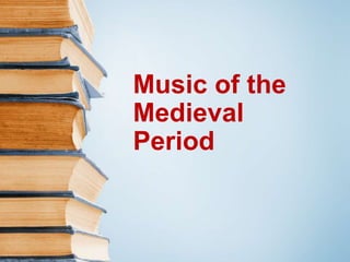 Music of the
Medieval
Period
 