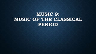 MUSIC 9:
MUSIC OF THE CLASSICAL
PERIOD
 