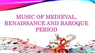 MUSIC OF MEDIEVAL,
RENAISSANCE AND BAROQUE
PERIOD
 