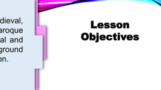 Lesson
Objectives
musical
ected
mental
val,
nd
5
dieval,
aroque
al and
ground
on.
 