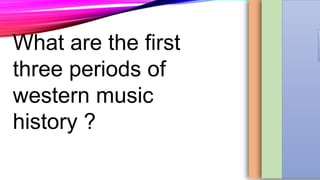 What are the first
three periods of
western music
history ?
1. ME
2.
PE
 
