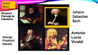 Johann
Sebastian
Bach
Antonio
Lucio
Vivaldi
George
Friedrich
Händel
Guess
Who!
 