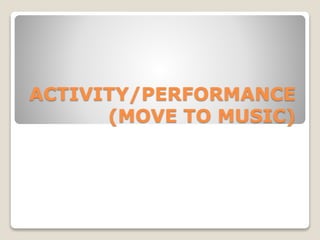 ACTIVITY/PERFORMANCE
(MOVE TO MUSIC)
 