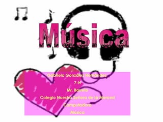 Música Gabriela González Hernández  7-H Mr. Barreto Colegio Nuestra Señora de la Merced Computadora Música 