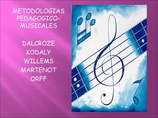 METODOLOGIAS
PEDAGOGICO-
MUSICALES
DALCROZE
KODALY
WILLEMS
MARTENOT
ORFF
 