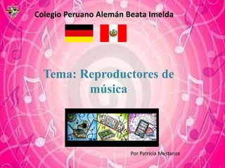 Colegio Peruano Alemán Beata Imelda Tema: Reproductores de música Por Patricia Mestanza 