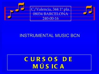 C/Valencia, 344 1ª pla.
     08034 BARCELONA
          240-00-16



INSTRUMENTAL MUSIC BCN




 C URS OS             DE
   M Ú S IC          A
 