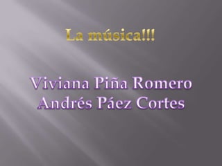 La música!!! Viviana Piña Romero Andrés Páez Cortes 